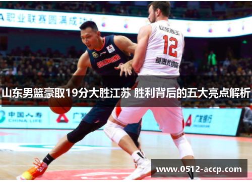 山东男篮豪取19分大胜江苏 胜利背后的五大亮点解析 山东男篮豪取19分大胜江苏 胜利背后的五大亮点解析