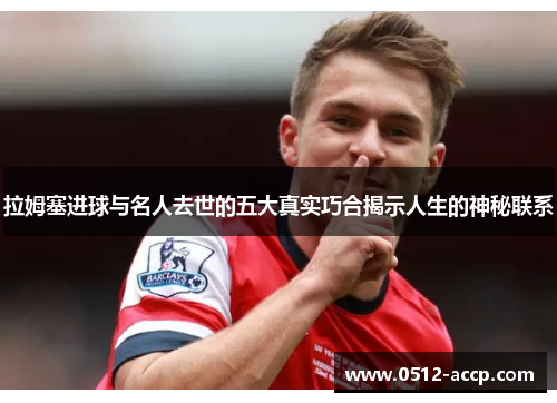 拉姆塞进球与名人去世的五大真实巧合揭示人生的神秘联系