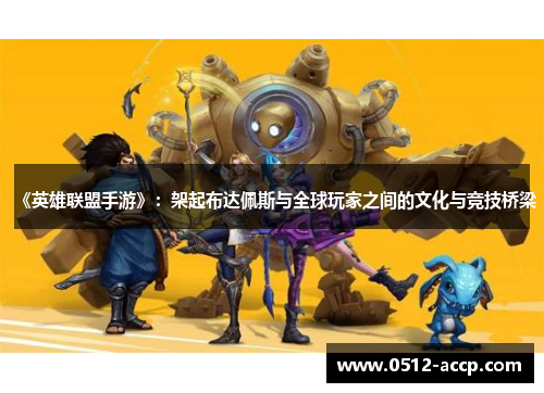 《英雄联盟手游》:架起布达佩斯与全球玩家之间的文化与竞技桥梁 《英雄联盟手游》:架起布达佩斯与全球玩家之间的文化与竞技桥梁