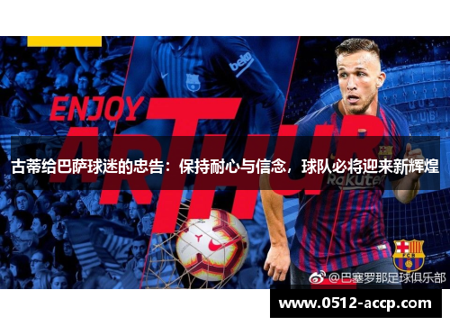 古蒂给巴萨球迷的忠告：保持耐心与信念，球队必将迎来新辉煌