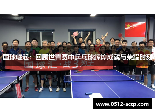 国球崛起:回顾世青赛中乒乓球辉煌成就与荣耀时刻 国球崛起:回顾世青赛中乒乓球辉煌成就与荣耀时刻