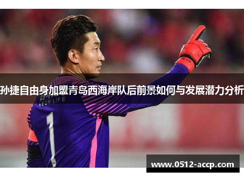 孙捷自由身加盟青岛西海岸队后前景如何与发展潜力分析 孙捷自由身加盟青岛西海岸队后前景如何与发展潜力分析