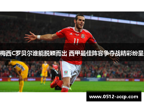 梅西C罗贝尔谁能脱颖而出 西甲最佳阵容争夺战精彩纷呈