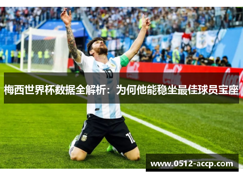 梅西世界杯数据全解析：为何他能稳坐最佳球员宝座