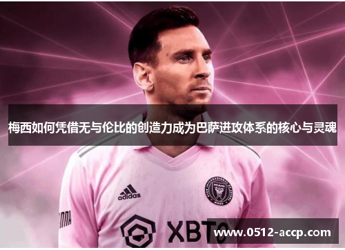 梅西如何凭借无与伦比的创造力成为巴萨进攻体系的核心与灵魂 梅西如何凭借无与伦比的创造力成为巴萨进攻体系的核心与灵魂