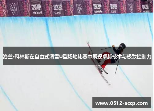 洛兰·科林斯在自由式滑雪U型场地比赛中展现卓越技术与极致控制力