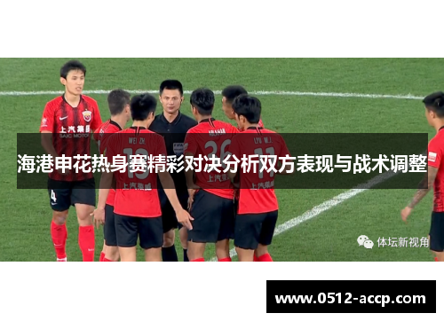 海港申花热身赛精彩对决分析双方表现与战术调整 海港申花热身赛精彩对决分析双方表现与战术调整