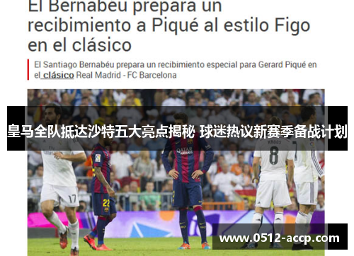 皇马全队抵达沙特五大亮点揭秘 球迷热议新赛季备战计划