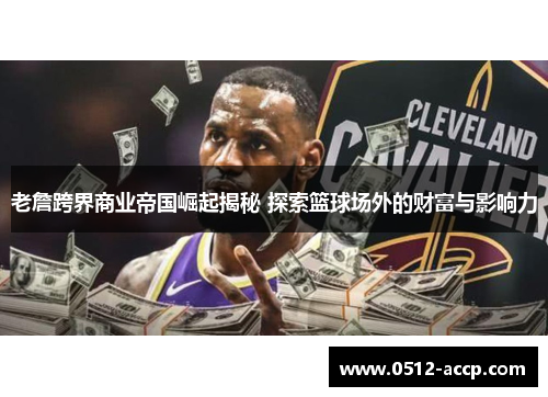 老詹跨界商业帝国崛起揭秘 探索篮球场外的财富与影响力