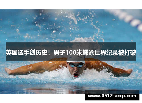 英国选手创历史！男子100米蝶泳世界纪录被打破
