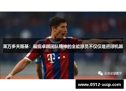 莱万多夫斯基:展现卓越团队精神的全能球员不仅仅是进球机器 莱万多夫斯基:展现卓越团队精神的全能球员不仅仅是进球机器