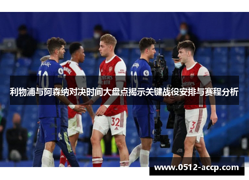 利物浦与阿森纳对决时间大盘点揭示关键战役安排与赛程分析