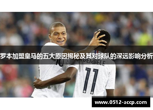 罗本加盟皇马的五大原因揭秘及其对球队的深远影响分析