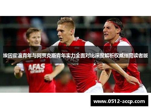 埃因霍温青年与阿贾克斯青年实力全面对比深度解析权威指南读者版