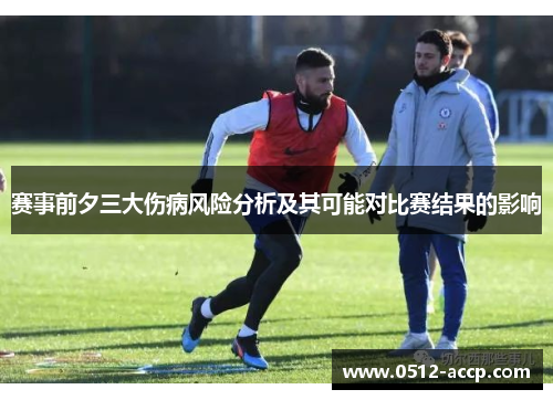 赛事前夕三大伤病风险分析及其可能对比赛结果的影响