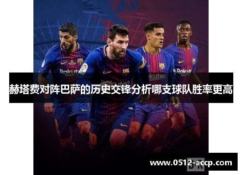 赫塔费对阵巴萨的历史交锋分析哪支球队胜率更高