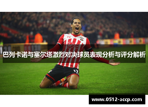 巴列卡诺与塞尔塔激烈对决球员表现分析与评分解析