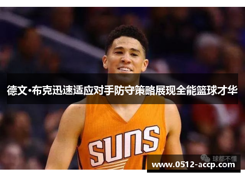 德文·布克迅速适应对手防守策略展现全能篮球才华