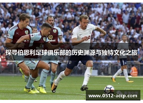探寻伯恩利足球俱乐部的历史渊源与独特文化之旅