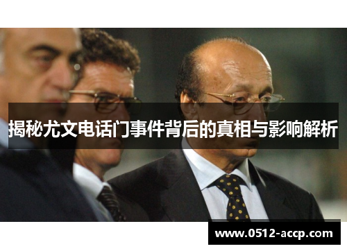 揭秘尤文电话门事件背后的真相与影响解析 揭秘尤文电话门事件背后的真相与影响解析