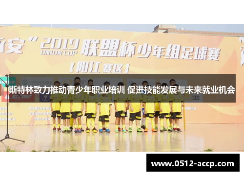 斯特林致力推动青少年职业培训 促进技能发展与未来就业机会