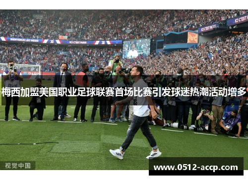 梅西加盟美国职业足球联赛首场比赛引发球迷热潮活动增多